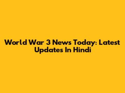 World War 3 News Today: Latest Updates In Hindi