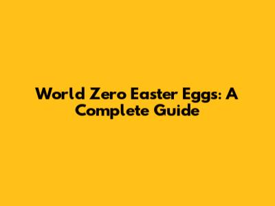 World Zero Easter Eggs: A Complete Guide