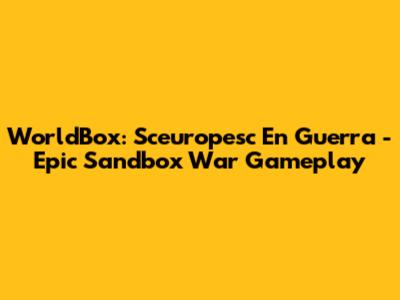 WorldBox: Sceuropesc En Guerra - Epic Sandbox War Gameplay