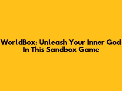 WorldBox: Unleash Your Inner God In This Sandbox Game