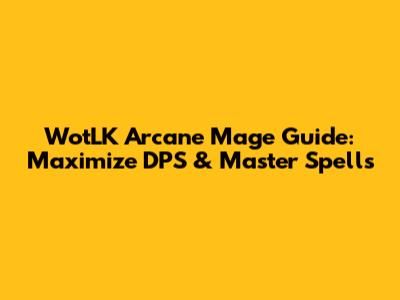 WotLK Arcane Mage Guide: Maximize DPS & Master Spells
