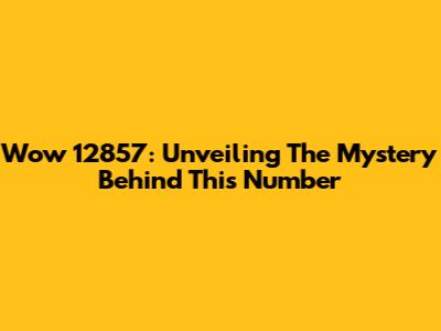 Wow 12857: Unveiling The Mystery Behind This Number