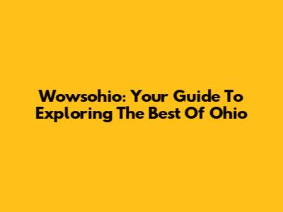 Wowsohio: Your Guide To Exploring The Best Of Ohio