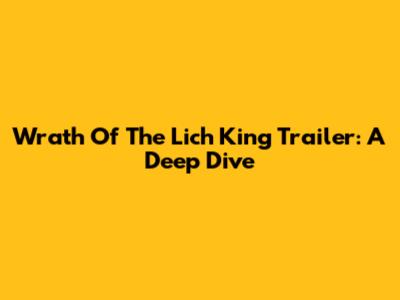 Wrath Of The Lich King Trailer: A Deep Dive