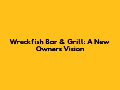 Wreckfish Bar & Grill: A New Owner's Vision