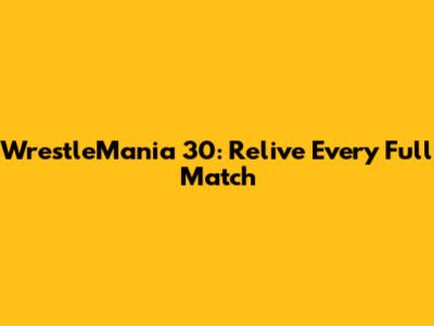 WrestleMania 30: Relive Every Full Match