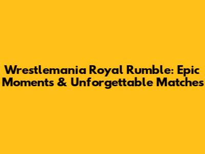 Wrestlemania Royal Rumble: Epic Moments & Unforgettable Matches