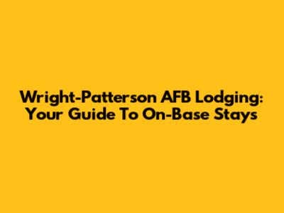 Wright-Patterson AFB Lodging: Your Guide To On-Base Stays
