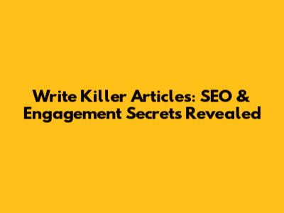 Write Killer Articles: SEO & Engagement Secrets Revealed