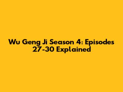 Wu Geng Ji Season 4: Episodes 27-30 Explained