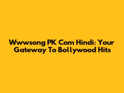Wwwsong PK Com Hindi: Your Gateway To Bollywood Hits