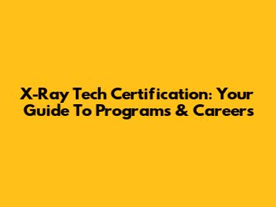 X-Ray Tech Certification: Your Guide To Programs & Careers