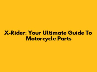 X-Rider: Your Ultimate Guide To Motorcycle Parts