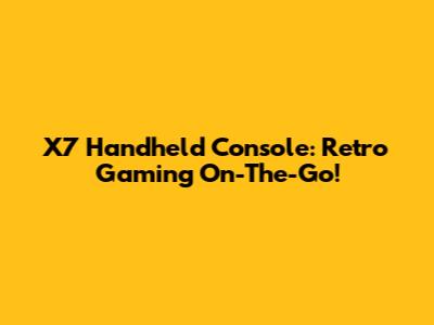 X7 Handheld Console: Retro Gaming On-The-Go!