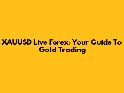 XAUUSD Live Forex: Your Guide To Gold Trading