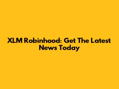 XLM Robinhood: Get The Latest News Today