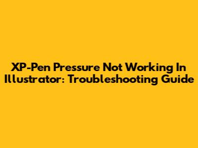 XP-Pen Pressure Not Working In Illustrator: Troubleshooting Guide