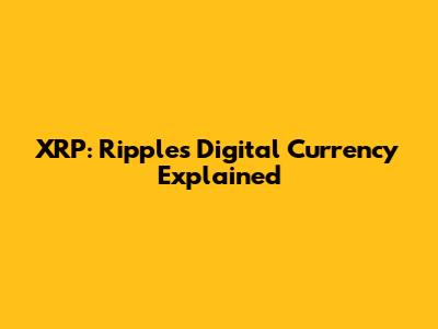 XRP: Ripple's Digital Currency Explained