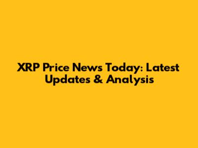 XRP Price News Today: Latest Updates & Analysis
