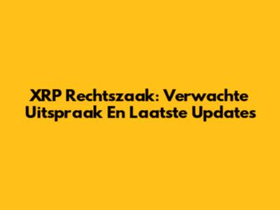 XRP Rechtszaak: Verwachte Uitspraak En Laatste Updates