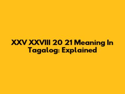 XXV XXVIII 20 21 Meaning In Tagalog: Explained