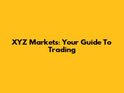 XYZ Markets: Your Guide To Trading