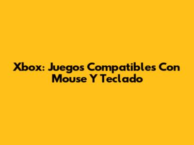 Xbox: Juegos Compatibles Con Mouse Y Teclado
