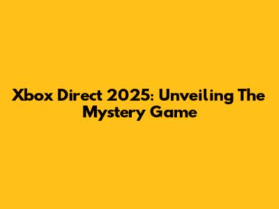 Xbox Direct 2025: Unveiling The Mystery Game