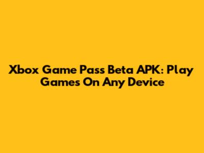 Xbox Game Pass Beta APK: Play Games On Any Device