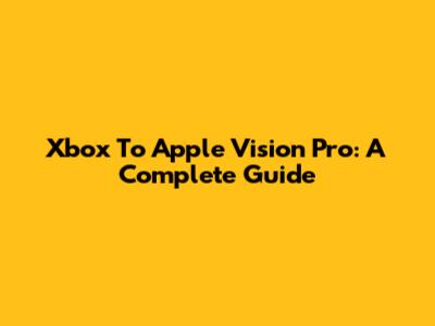 Xbox To Apple Vision Pro: A Complete Guide