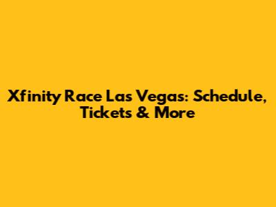Xfinity Race Las Vegas: Schedule, Tickets & More
