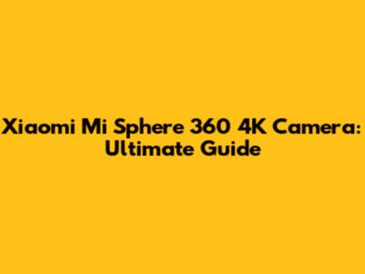 Xiaomi Mi Sphere 360 4K Camera: Ultimate Guide