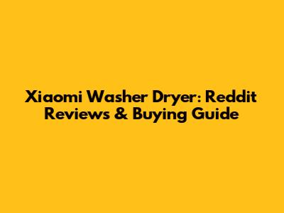 Xiaomi Washer Dryer: Reddit Reviews & Buying Guide