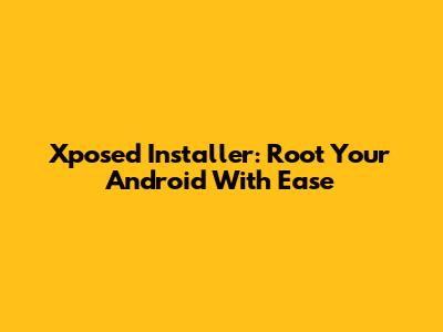 Xposed Installer: Root Your Android With Ease
