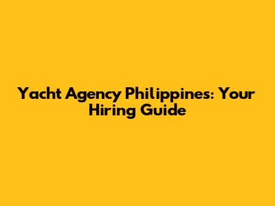 Yacht Agency Philippines: Your Hiring Guide
