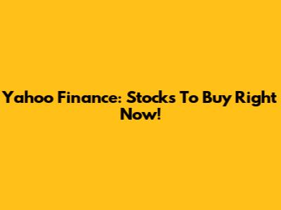 Yahoo Finance: Stocks To Buy Right Now!