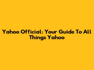 Yahoo Official: Your Guide To All Things Yahoo
