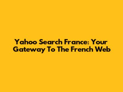 Yahoo Search France: Your Gateway To The French Web