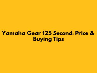 Yamaha Gear 125 Second: Price & Buying Tips