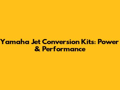 Yamaha Jet Conversion Kits: Power & Performance