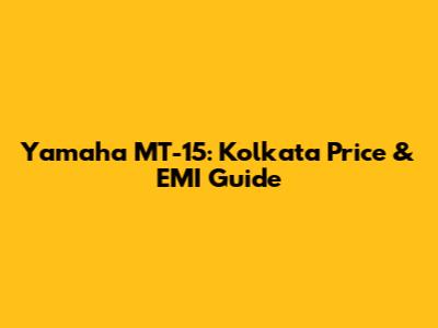 Yamaha MT-15: Kolkata Price & EMI Guide
