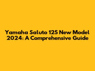 Yamaha Saluto 125 New Model 2024: A Comprehensive Guide