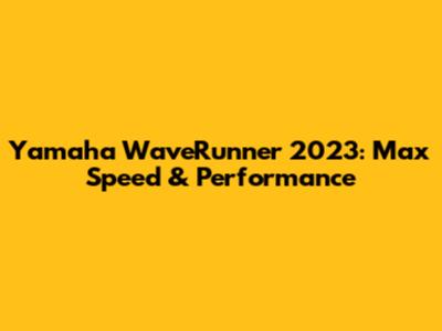 Yamaha WaveRunner 2023: Max Speed & Performance