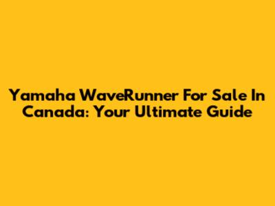 Yamaha WaveRunner For Sale In Canada: Your Ultimate Guide