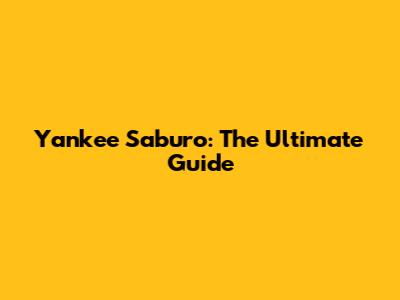 Yankee Saburo: The Ultimate Guide