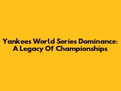 Yankees' World Series Dominance: A Legacy Of Championships