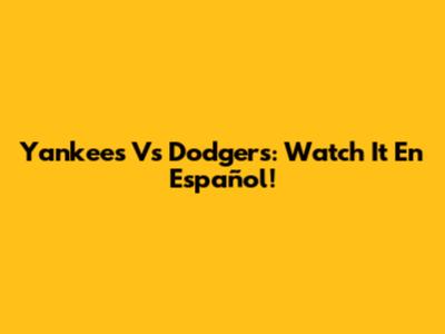 Yankees Vs Dodgers: Watch It En Español!