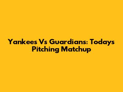 Yankees Vs Guardians: Today's Pitching Matchup