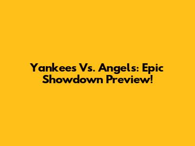 Yankees Vs. Angels: Epic Showdown Preview!