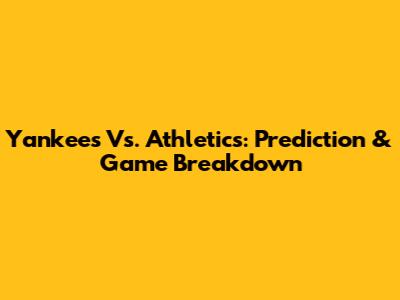 Yankees Vs. Athletics: Prediction & Game Breakdown